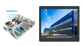 WEB PLUS
 .Configuração Física:
 Segurança:
 Custo:
 