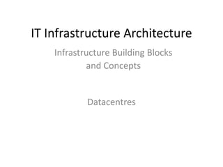 IT Infrastructure Architecture
Datacentres
Infrastructure Building Blocks
and Concepts
 