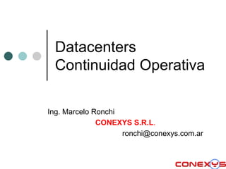 Datacenters
 Continuidad Operativa

Ing. Marcelo Ronchi
              CONEXYS S.R.L.
                    ronchi@conexys.com.ar
 