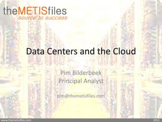 Data Centers and the Cloud

                         Pim Bilderbeek
                        Principal Analyst

                        pim@themetisfiles.com



www.themetisfiles.com                           2012
 