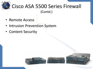 Cisco ASA 5500 Series Firewall
(Contd.)
• Remote Access
• Intrusion Prevention System
• Content Security
 