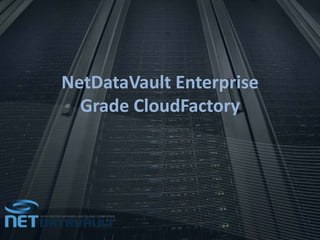 NetDataVault Enterprise
Grade CloudFactory
 