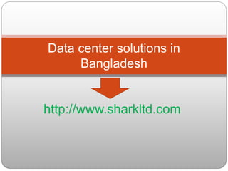 http://www.sharkltd.com
Data center solutions in
Bangladesh
 