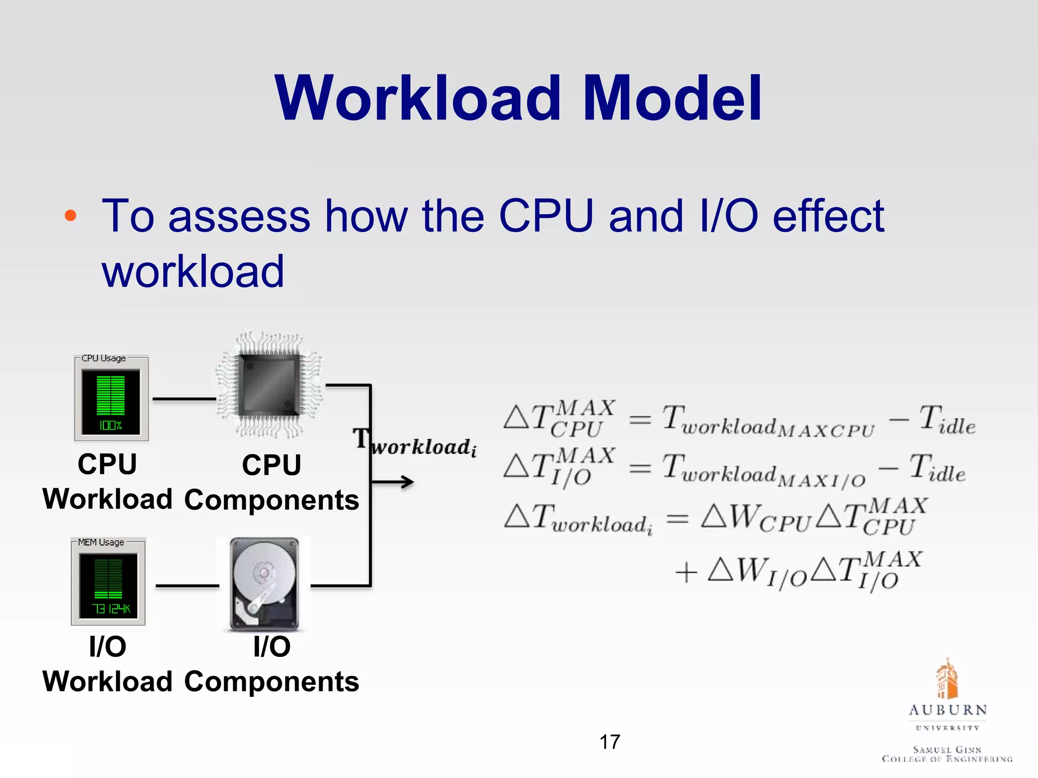 Workload Model
• To assess how the CPU and I/O effect
workload
CPU
Workload
I/O
Workload
CPU
Components
I/O
Components
17
 