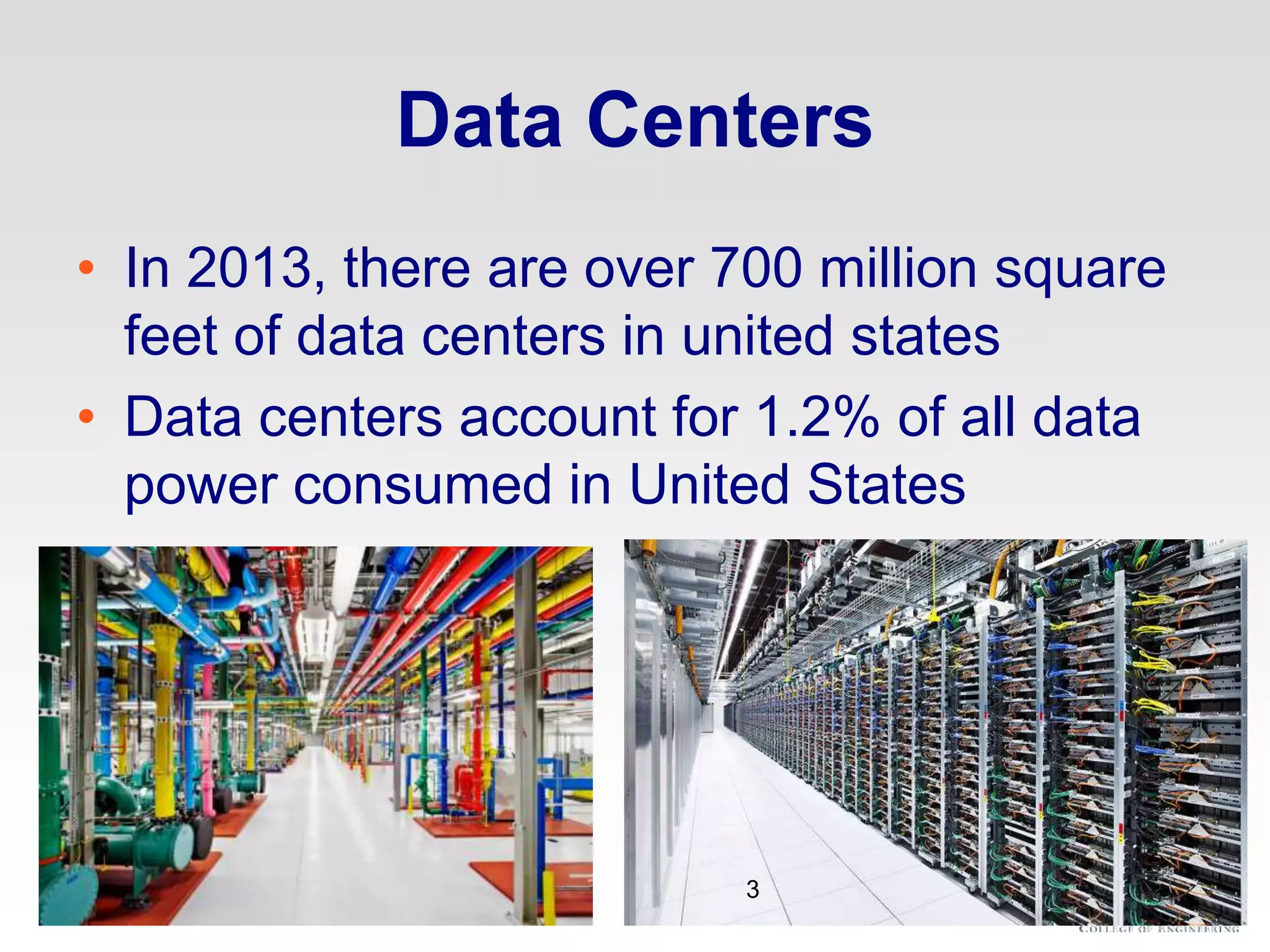 Data Centers
• In 2013, there are over 700 million square
feet of data centers in united states
• Data centers account for 1.2% of all data
power consumed in United States
3
 