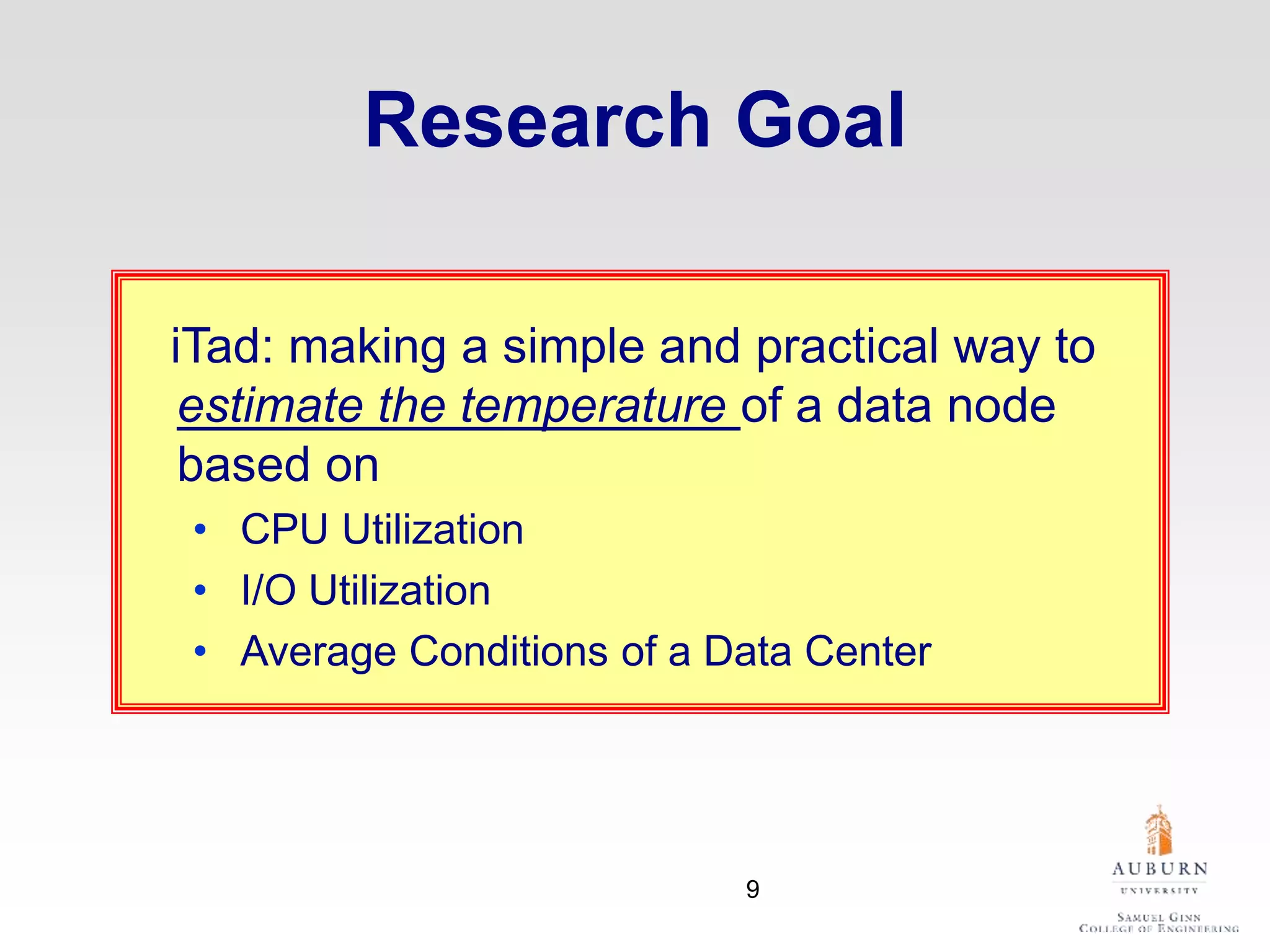 Research Goal
iTad: making a simple and practical way to
estimate the temperature of a data node
based on
• CPU Utilization
• I/O Utilization
• Average Conditions of a Data Center
9
 
