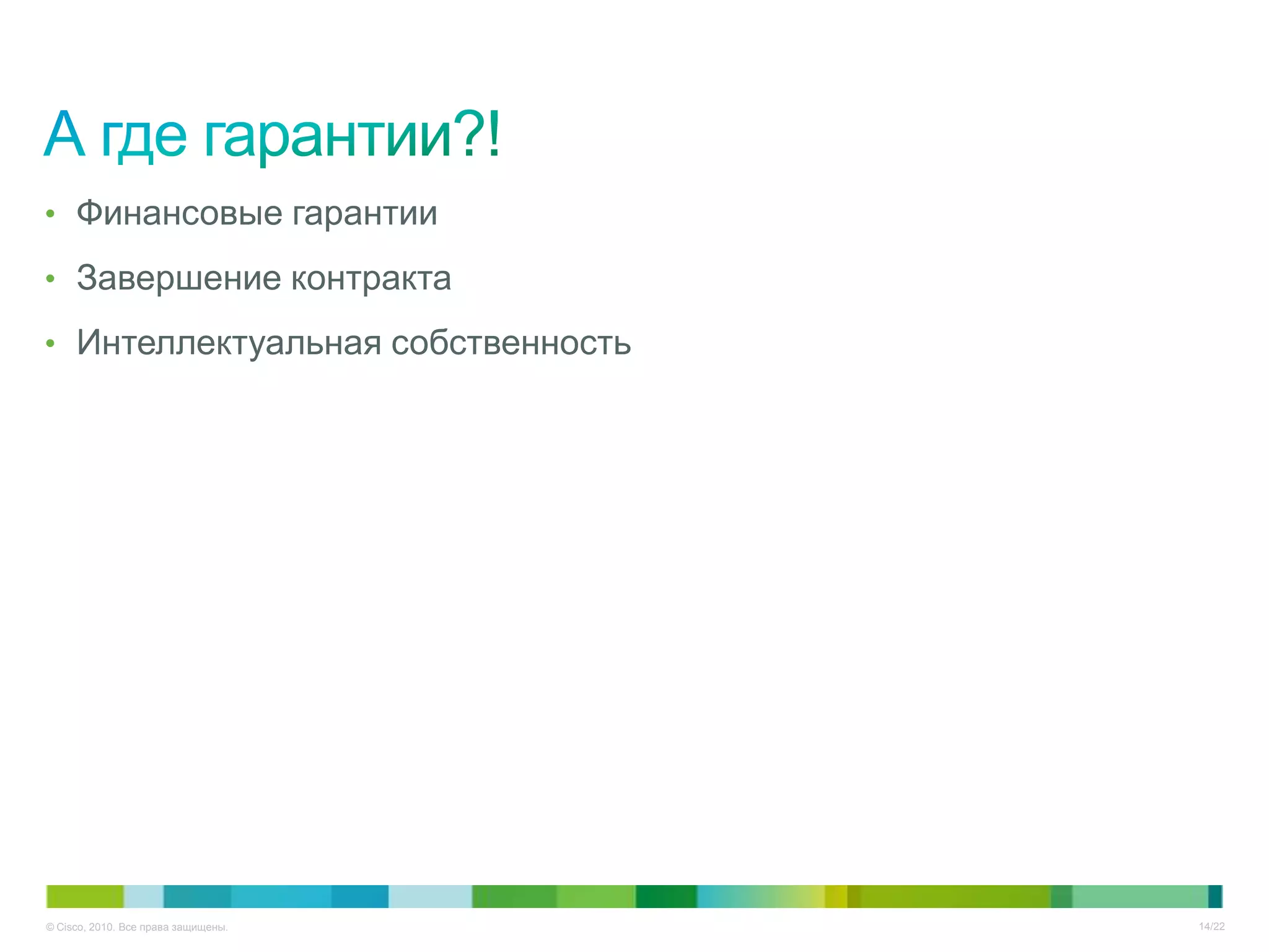 • Финансовые гарантии

• Завершение контракта

• Интеллектуальная собственность




© Cisco, 2010. Все права защищены.   14/22
 