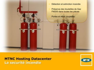MTNC Hosting Datacenter
La securité incendie
 Détection et extinction incendie
 Présence des bouteilles de Gaz
FM200 dans toutes les pièces
 Portes et murs coupe-feu
 