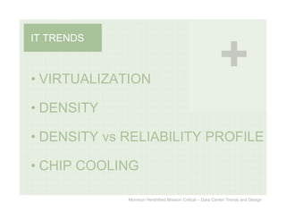 IT TRENDS



• VIRTUALIZATION

• DENSITY

• DENSITY vs RELIABILITY PROFILE

• CHIP COOLING

             Morrison Hershfield Mission Critical – Data Center Trends and Design
 