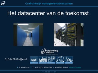 Onafhankelijkmanagementadviesbureau Het datacenter van de toekomst E: Frits.Pfeiffer@ev.nl •I: www.ev.nl  •T: +31 (0)35 5 488 388 •  A Perfect Storm: www.ev.nl/aps 