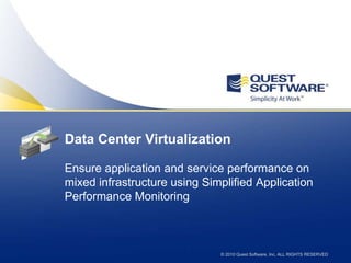 Data Center Virtualization

Ensure application and service performance on
mixed infrastructure using Simplified Application
Performance Monitoring



                              © 2010 Quest Software, Inc. ALL RIGHTS RESERVED
 