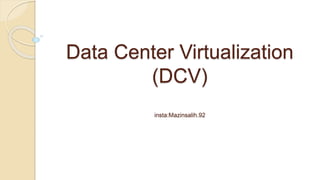 Data Center Virtualization
(DCV)
insta:Mazinsalih.92
 