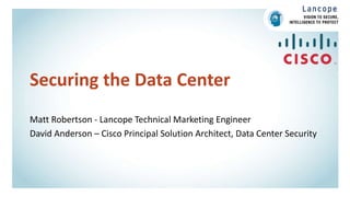 Securing the Data Center
Matt Robertson - Lancope Technical Marketing Engineer
David Anderson – Cisco Principal Solution Architect, Data Center Security
 