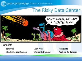 1
The Risky Data Center
Panelists
Don Byrne Jack Pyne Rich Banta
Introduction and Concepts Standards Overview Applying the Concepts
 