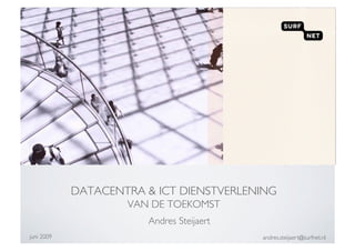 DATACENTRA & ICT DIENSTVERLENING
                      VAN DE TOEKOMST
                         Andres Steijaert
juni 2009
                                   andres.steijaert@surfnet.nl
 