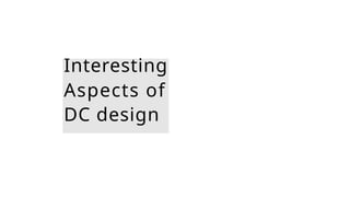 Interesting
Aspects of
DC design
 