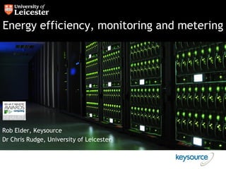 Energy efficiency, monitoring and metering




Rob Elder, Keysource
Dr Chris Rudge, University of Leicester
 