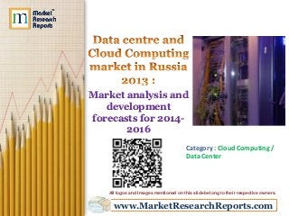 Market analysis and
development
forecasts for 20142016
Category : Cloud Computing /
Data Center

All logos and Images mentioned on this slide belong to their respective owners.

www.MarketResearchReports.com

 
