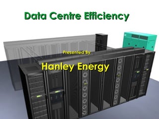 Data Centre Efficiency Presented By Hanley Energy  