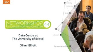 Data Centre at
The University of Bristol
Oliver Elliott
 