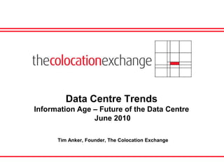 Data Centre Trends
Information Age – Future of the Data Centre
                June 2010

      Tim Anker, Founder, The Colocation Exchange
 