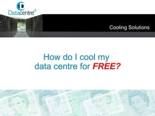 Cooling Solutions How do I cool my  data centre for   FREE? 