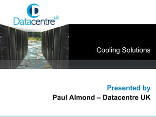 Cooling Solutions Presented by Paul Almond – Datacentre UK 