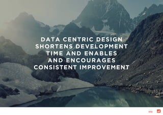 page:
010
DATA CENTRIC DESIGN
SHORTENS DEVELOPMENT
TIME AND ENABLES
AND ENCOURAGES
CONSISTENT IMPROVEMENT
 