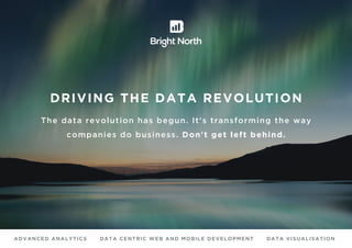 DRIVING THE DATA REVOLUTION
The data revolution has begun. It's transforming the way
companies do business. Don't get left behind.
ADVANCED ANALYTICS DATA CENTRIC WEB AND MOBILE DEVELOPMENT DATA VISUALISATION
 