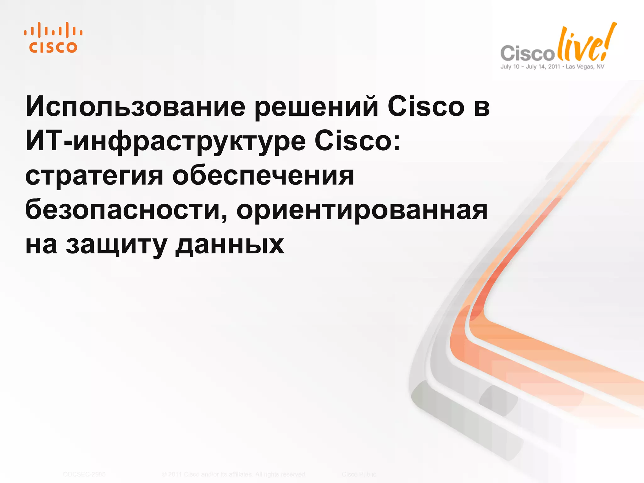 Использование решений Cisco в
ИТ-инфраструктуре Cisco:
стратегия обеспечения
безопасности, ориентированная
на защиту данных




  COCSEC-2985   © 2011 Cisco and/or its affiliates. All rights reserved.   Cisco Public   1
 