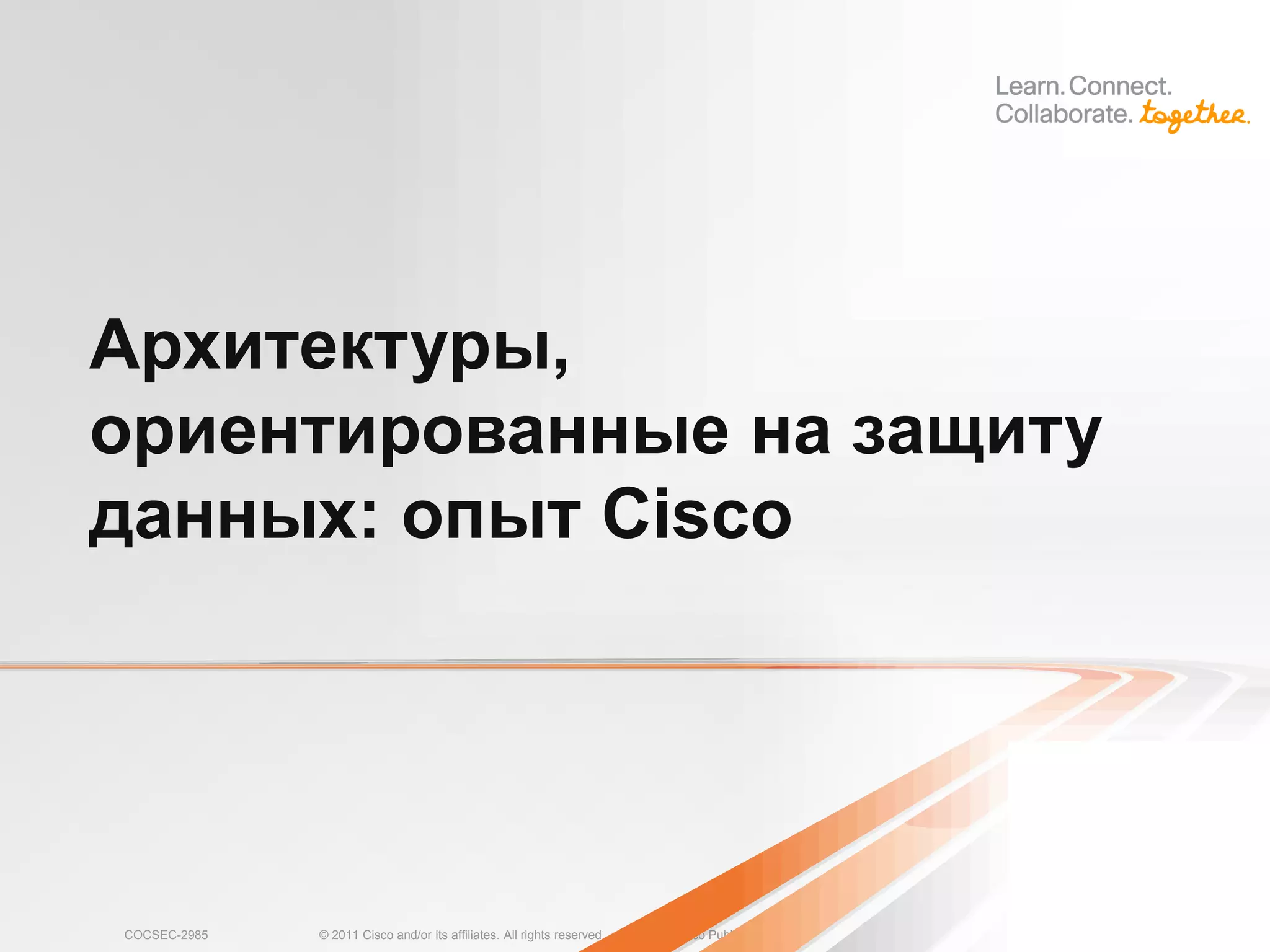 Архитектуры,
ориентированные на защиту
данных: опыт Cisco




COCSEC-2985   © 2011 Cisco and/or its affiliates. All rights reserved.   Cisco Public   13
 
