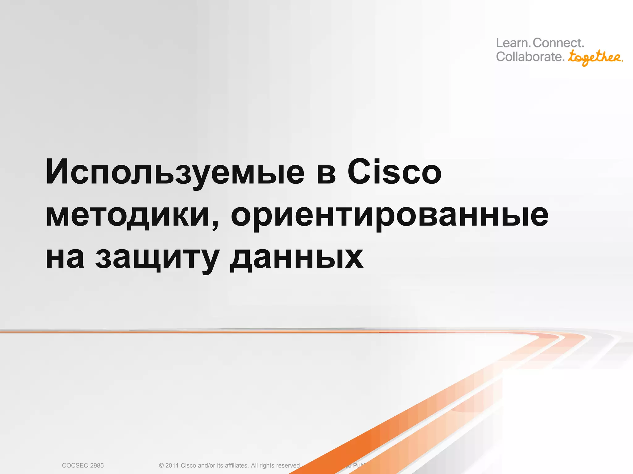 Используемые в Cisco
методики, ориентированные
на защиту данных




COCSEC-2985   © 2011 Cisco and/or its affiliates. All rights reserved.   Cisco Public   18
 