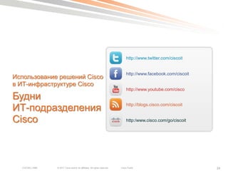 http://www.twitter.com/ciscoit


                                                                                http://www.facebook.com/ciscoit
Использование решений Cisco
в ИТ-инфраструктуре Cisco
                                                                                http://www.youtube.com/cisco
Будни
ИТ-подразделения                                                                http://blogs.cisco.com/ciscoit


Cisco                                                                           http:/www.cisco.com/go/ciscoit




  COCSEC-2985   © 2011 Cisco and/or its affiliates. All rights reserved.   Cisco Public                           24
 