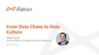 From Data Chaos to Data
Culture
Matt Turner
Director Industry Strategy and Partner Marketing
March 8, 2023
 