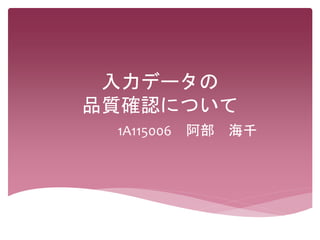 入力データの
品質確認について
1A115006 阿部 海千
 