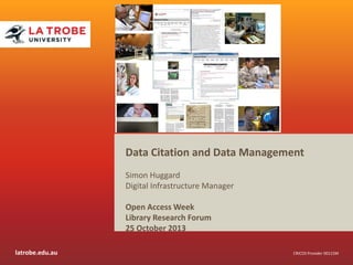Data Citation and Data Management
Simon Huggard
Digital Infrastructure Manager
Open Access Week
Library Research Forum
25 October 2013
latrobe.edu.au

CRICOS Provider 00115M

 