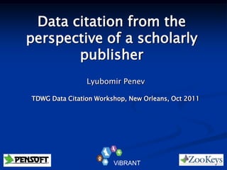 Data citation from the
perspective of a scholarly
       publisher
                Lyubomir Penev

TDWG Data Citation Workshop, New Orleans, Oct 2011




                        ViBRANT
 