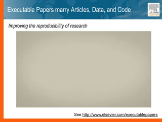 Executable Papers marry Articles, Data, and Code
See http://www.elsevier.com/executablepapers
Improving the reproducibility of research
 