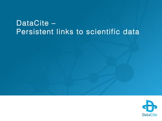 DataCite –
Persistent links to scientific data
 