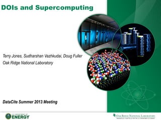 DOIs and Supercomputing
DataCite Summer 2013 Meeting
Terry Jones, Sudharshan Vazhkudai, Doug Fuller
Oak Ridge National Laboratory
 