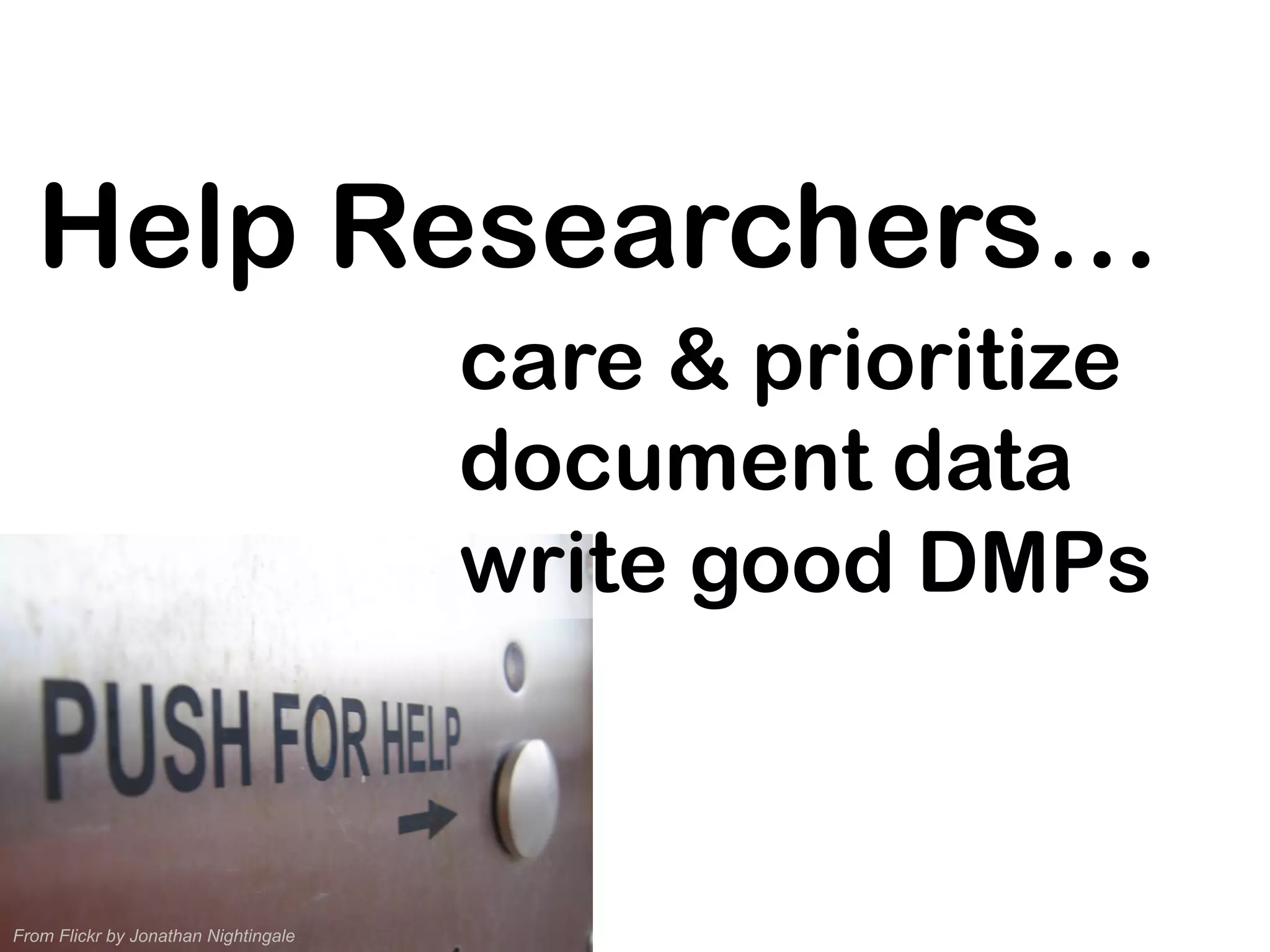 Help Researchers…
From Flickr by Jonathan Nightingale
care & prioritize
document data
write good DMPs
 