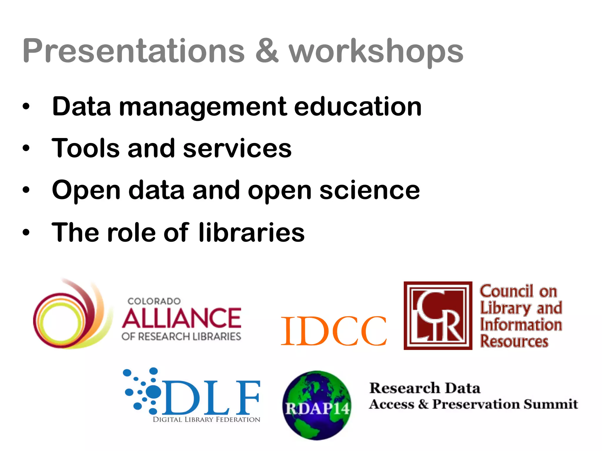 IDCC
•  Data management education
•  Tools and services
•  Open data and open science
•  The role of libraries
Presentations & workshops
 