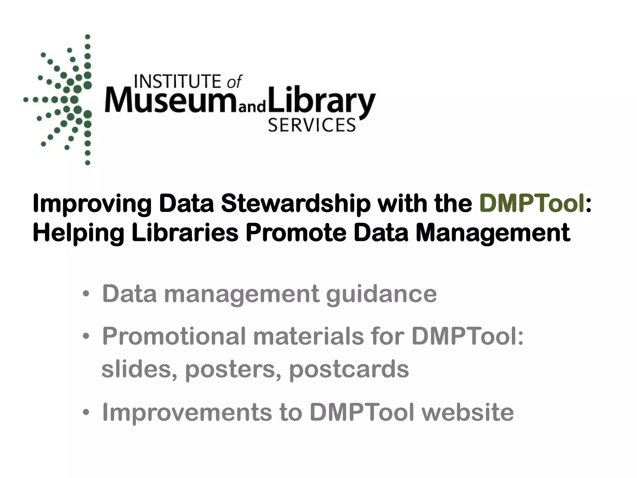 Improving Data Stewardship with the DMPTool:
Helping Libraries Promote Data Management
•  Data management guidance
•  Promotional materials for DMPTool:
slides, posters, postcards
•  Improvements to DMPTool website
 