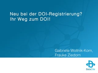 Neu bei der DOI-Registrierung?
Ihr Weg zum DOI!
Gabriele Wollnik-Korn,
Frauke Ziedorn
 