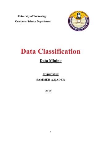 1
University of Technology
Computer Science Department
Data Classification
UData Mining
UPrepared by
SAMMER A.QADER
2018
 