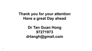 Thank you for your attention
Have a great Day ahead
Dr Tan Guan Hong
97271973
drtangh@gmail.com
25
 