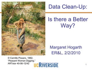 Data Clean-Up:  Is there a Better Way? Margaret Hogarth ER&L, 2/2/2010 © Camille Pissaro, 1882, “Peasant Woman Digging,” ARTstor 40-06-12/42 