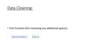 Data Cleaning:
• Trim Function (For removing any additional spaces):