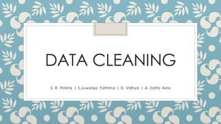DATA CLEANING
S. R. Thrisha | S.Juwariya Fathima | D. Vidhya | A. Zarifa Azra
 