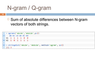N-gram / Q-gram 
 Sum of absolute differences between N-gram 
vectors of both strings. 
10 
 